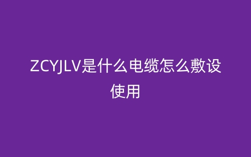 ZCYJLV是什么電纜怎么敷設(shè)使用？(圖1)