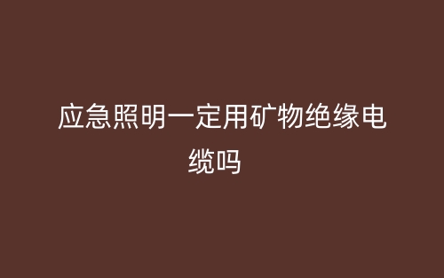 應(yīng)急照明一定需要用礦物絕緣電纜線嗎？(圖1)