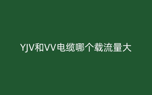 YJV和VV電纜哪個(gè)載流量大？(圖1)