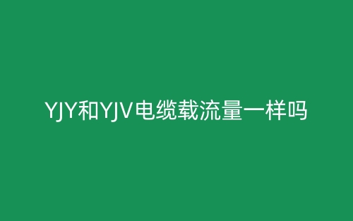 YJY和YJV電纜載流量一樣嗎？(圖1)