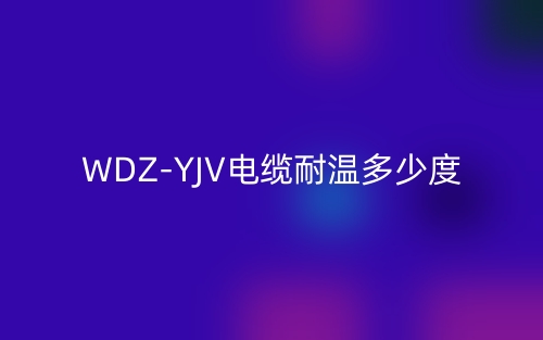 WDZ-YJV電纜耐溫多少度？(圖1)