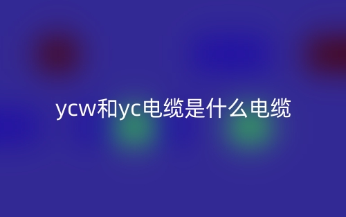 YCW和YC電纜是什么電纜區(qū)別？(圖1)