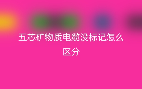 五芯礦物質(zhì)電纜沒標記怎么區(qū)分？(圖1)