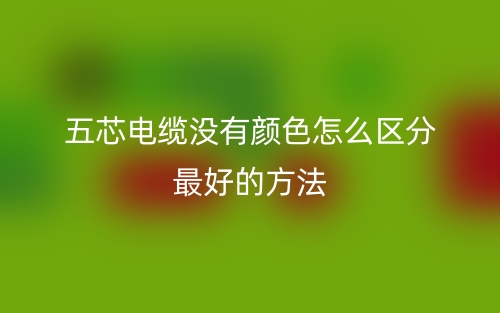 五芯電纜沒(méi)有顏色怎么區(qū)分最好的方法(圖1)