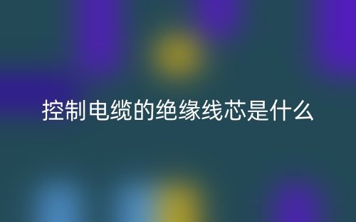 控制電纜的絕緣線芯是什么？(圖1)