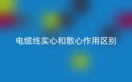 電纜線實心和散心作用區(qū)別是什么？(圖1)