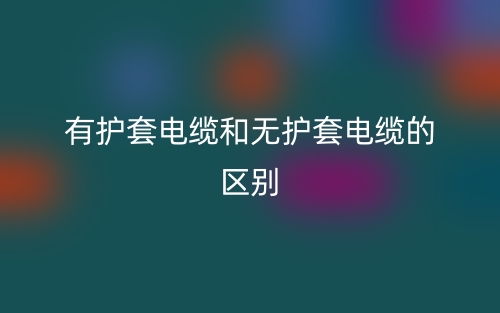 有護(hù)套電纜和無護(hù)套電纜的區(qū)別(圖1)
