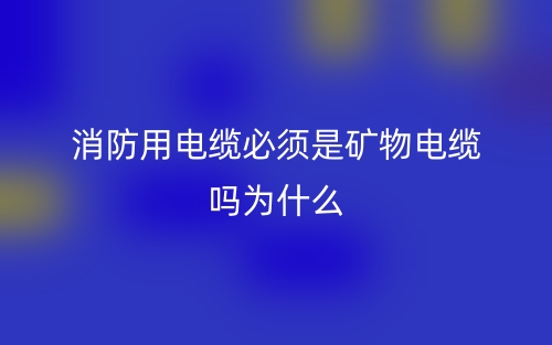 消防用電纜必須是礦物電纜嗎？為什么？(圖1)