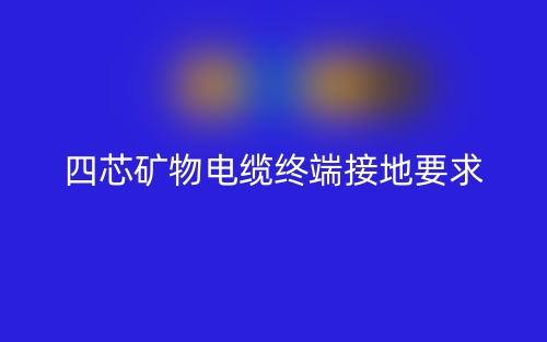 四芯礦物電纜需要做終端接地嗎？為什么？(圖1)