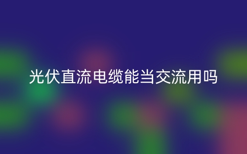 光伏直流電纜能當(dāng)交流用嗎？(圖1)