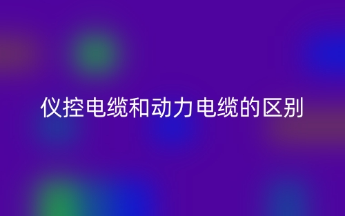 儀控電纜和動力電纜的區(qū)別在哪里呢？(圖1)