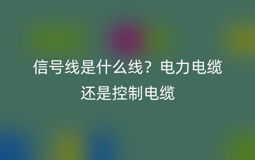 信號線是什么線？電力電纜還是控制電纜？(圖1)