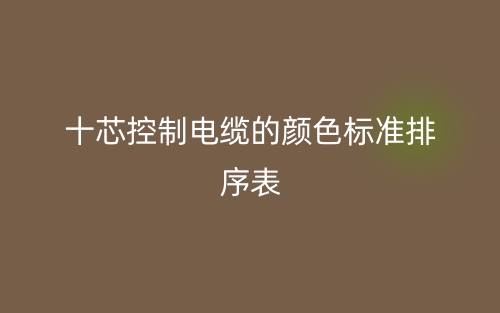 十芯控制電纜的顏色標(biāo)準(zhǔn)排序表是什么？(圖1)
