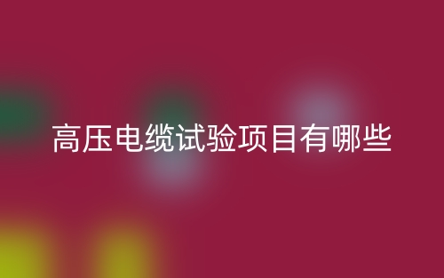 高壓電纜試驗(yàn)項目有哪些？(圖1)