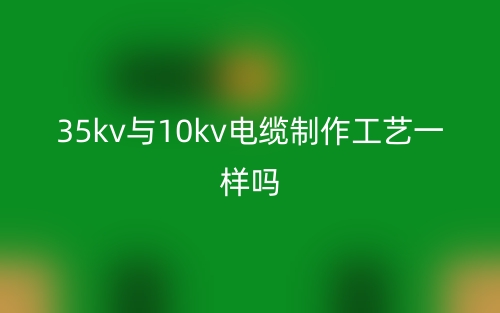 35kv與10kv電纜制作工藝一樣嗎？(圖1)