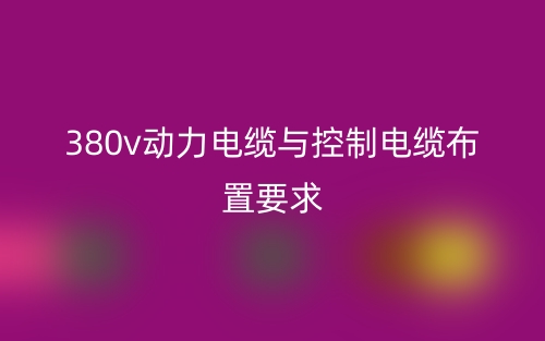 380v動(dòng)力電纜與控制電纜布置要求？(圖1)
