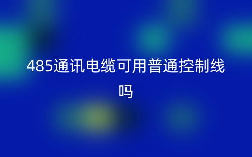 485通訊電纜可用普通控制線嗎？為什么？(圖1)