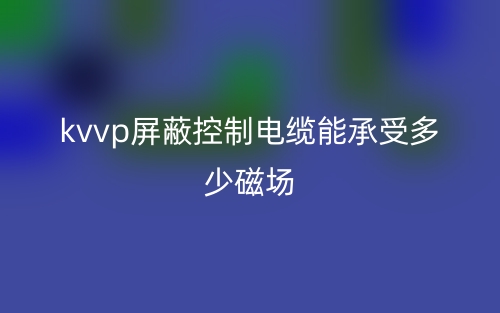 kvvp屏蔽控制電纜能承受多少磁場(chǎng)?(圖1)