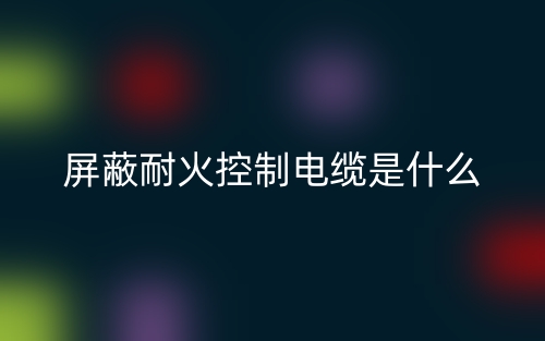 屏蔽耐火控制電纜是什么？(圖1)