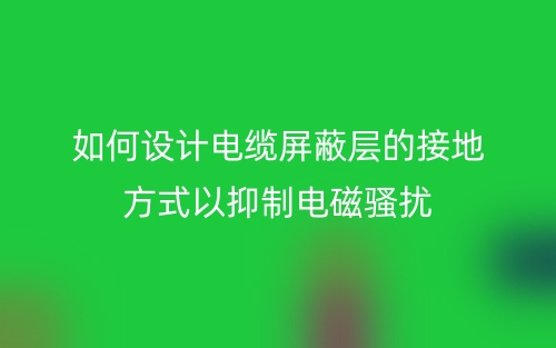 如何設(shè)計(jì)電纜屏蔽層的接地方式以抑制電磁騷擾？(圖1)