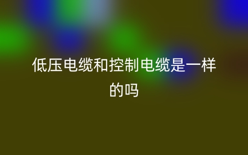 低壓電纜和控制電纜是一樣的嗎？(圖1)
