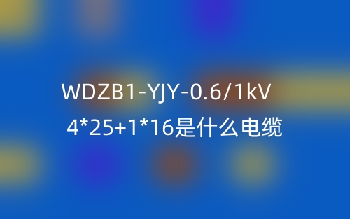 WDZB1-YJY-0.6/1kV 4*25+1*16是什么電纜？(圖1)