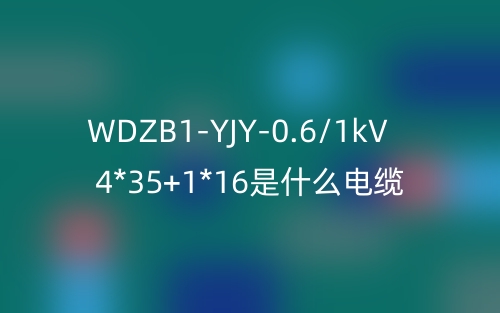 WDZB1-YJY-0.6/1kV 4*35+1*16是什么電纜？(圖1)