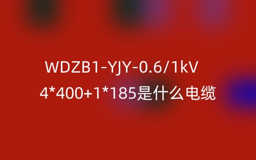 WDZB1-YJY-0.6/1kV 4*400+1*185是什么電纜？(圖1)