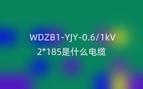 WDZB1-YJY-0.6/1kV 2*185是什么電纜？(圖1)