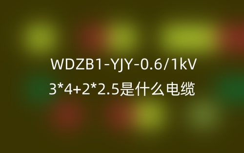 WDZB1-YJY-0.6/1kV 3*4+2*2.5是什么電纜？(圖1)