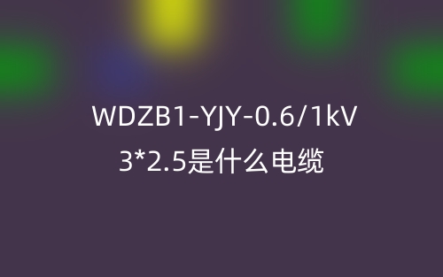 WDZB1-YJY-0.6/1kV 3*2.5是什么電纜？(圖1)