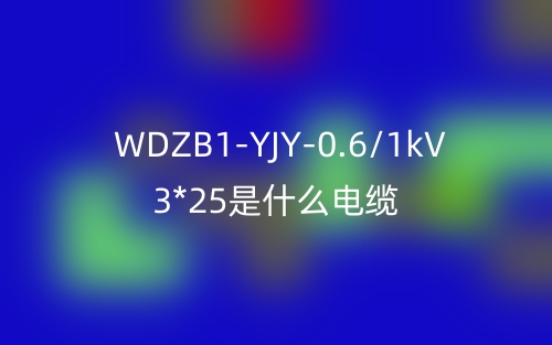 WDZB1-YJY-0.6/1kV 3*25是什么電纜？(圖1)