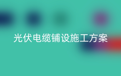 光伏電纜鋪設施工方案(圖1)