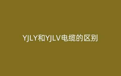 YJLY和YJLV電纜的區(qū)別是什么？(圖1)