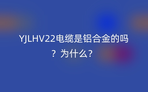 YJLHV22電纜是鋁合金的嗎？為什么？(圖1)