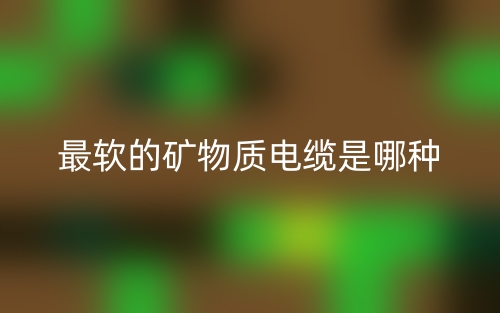 最軟的礦物質(zhì)電纜是哪種？(圖1)