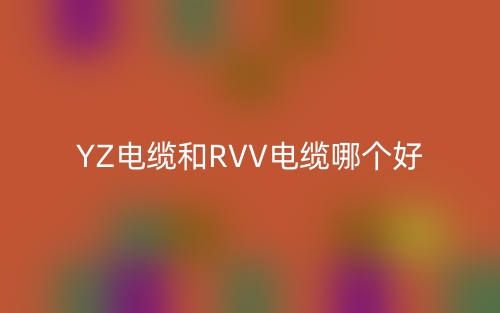 YZ電纜和RVV電纜哪個好？(圖1)