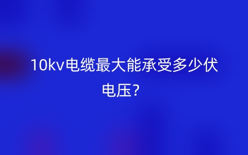 10kv電纜最大能承受多少伏電壓？(圖1)
