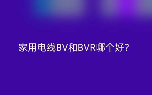 家用電線BV和BVR哪個好？(圖1)