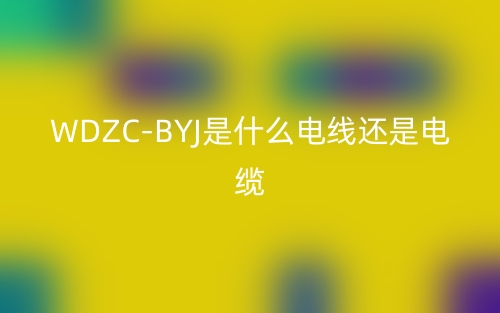 WDZC-BYJ是什么電線還是電纜？(圖1)