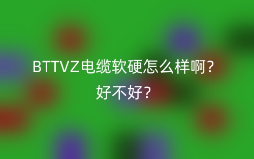 BTTVZ電纜軟硬怎么樣??？好不好？(圖1)