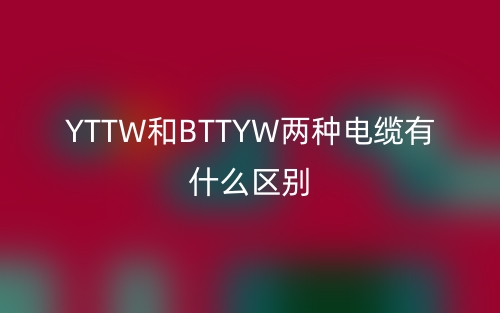 YTTW和BTTYW兩種電纜有什么區(qū)別？(圖1)