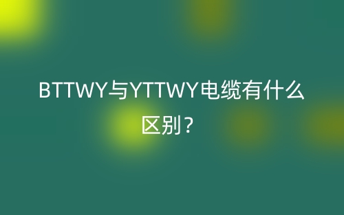 BTTWY與YTTWY電纜有什么區(qū)別？(圖1)