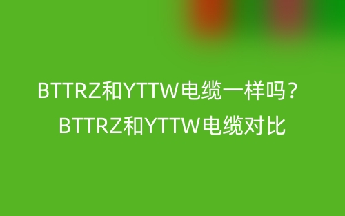 BTTRZ和YTTW電纜一樣嗎？BTTRZ和YTTW電纜對比(圖1)