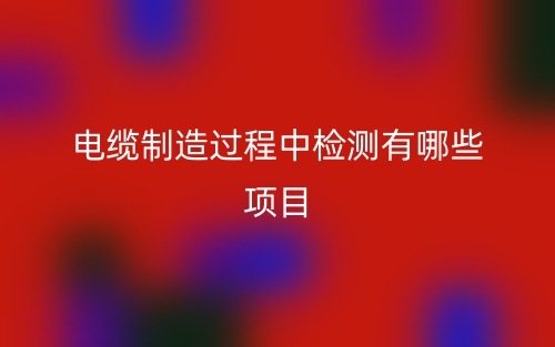 電纜制造過程中檢測有哪些項(xiàng)目？(圖1)