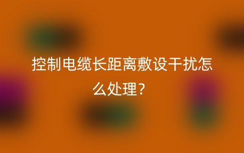 控制電纜長距離敷設(shè)干擾怎么處理？(圖1)