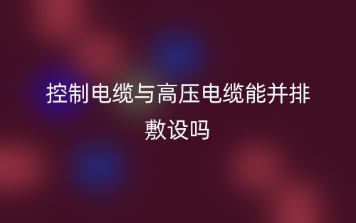 控制電纜與高壓電纜能并排敷設(shè)嗎？(圖1)