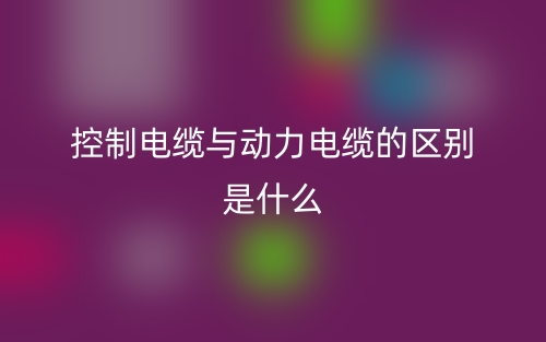控制電纜與動力電纜的區(qū)別是什么意思？(圖1)