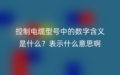 控制電纜型號中的數(shù)字含義是什么？表示什么意思啊(圖1)