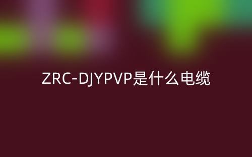 ZRC-DJYPVP是什么電纜類型的縮寫(xiě)？(圖1)